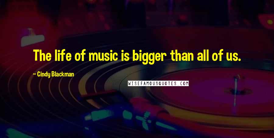 Cindy Blackman Quotes: The life of music is bigger than all of us.