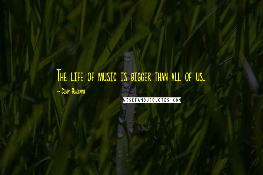Cindy Blackman Quotes: The life of music is bigger than all of us.