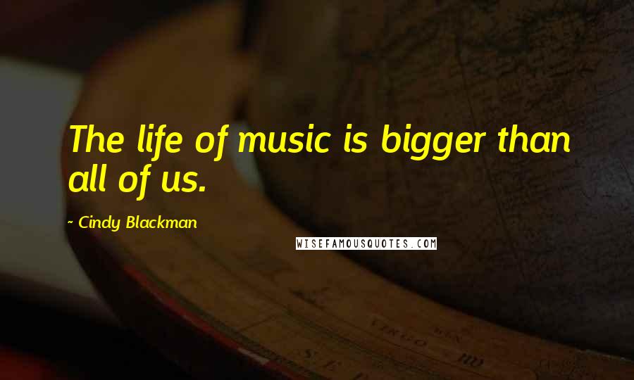 Cindy Blackman Quotes: The life of music is bigger than all of us.