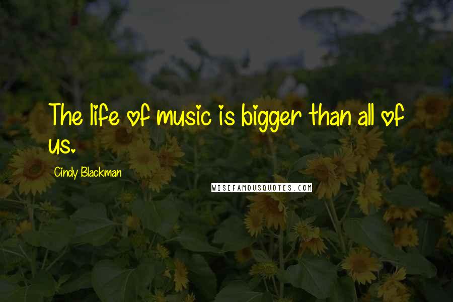 Cindy Blackman Quotes: The life of music is bigger than all of us.