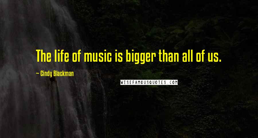 Cindy Blackman Quotes: The life of music is bigger than all of us.
