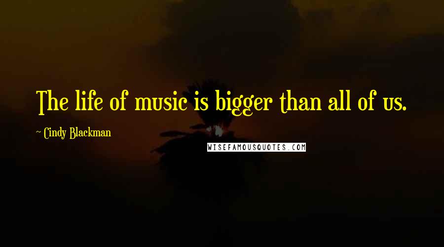 Cindy Blackman Quotes: The life of music is bigger than all of us.