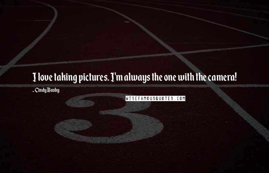 Cindy Busby Quotes: I love taking pictures. I'm always the one with the camera!