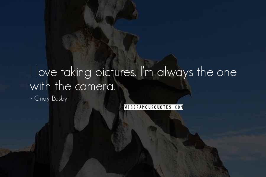 Cindy Busby Quotes: I love taking pictures. I'm always the one with the camera!