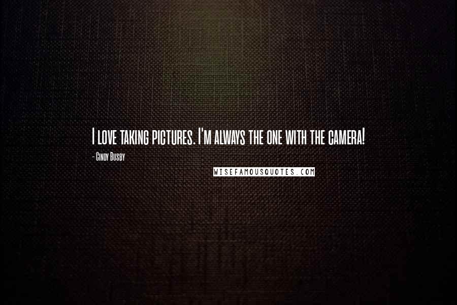 Cindy Busby Quotes: I love taking pictures. I'm always the one with the camera!