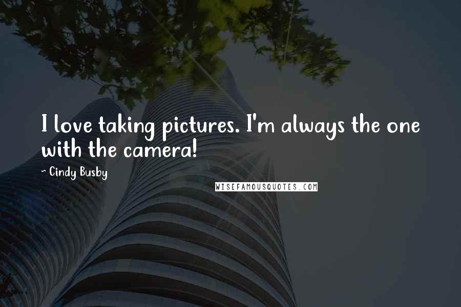 Cindy Busby Quotes: I love taking pictures. I'm always the one with the camera!