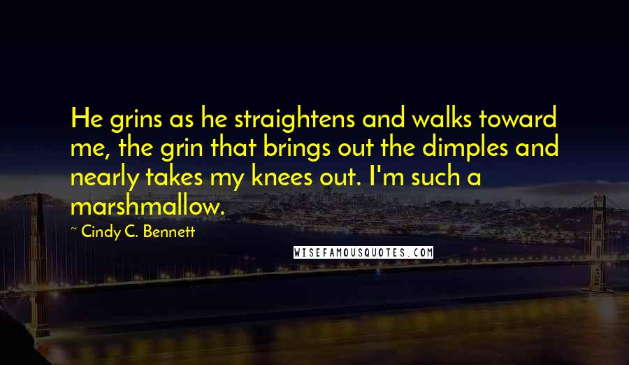 Cindy C. Bennett Quotes: He grins as he straightens and walks toward me, the grin that brings out the dimples and nearly takes my knees out. I'm such a marshmallow.