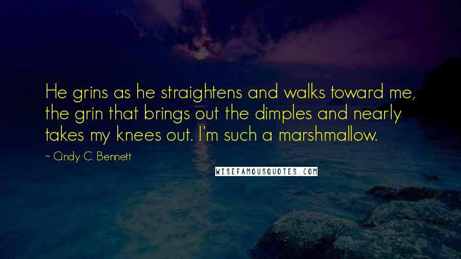 Cindy C. Bennett Quotes: He grins as he straightens and walks toward me, the grin that brings out the dimples and nearly takes my knees out. I'm such a marshmallow.
