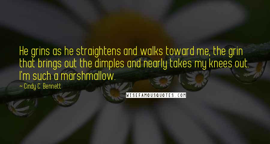 Cindy C. Bennett Quotes: He grins as he straightens and walks toward me, the grin that brings out the dimples and nearly takes my knees out. I'm such a marshmallow.