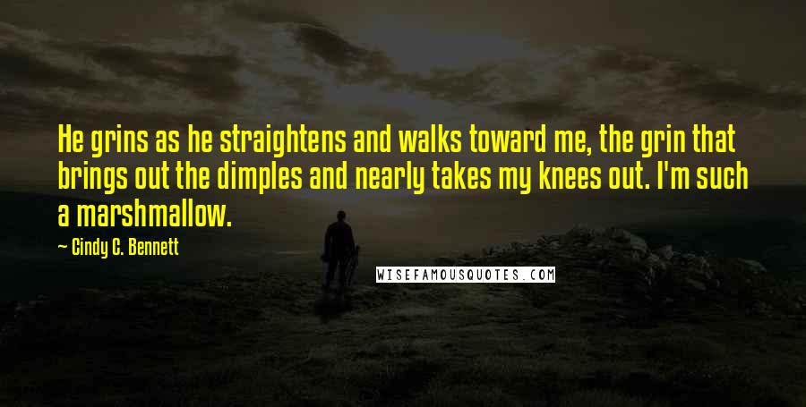 Cindy C. Bennett Quotes: He grins as he straightens and walks toward me, the grin that brings out the dimples and nearly takes my knees out. I'm such a marshmallow.