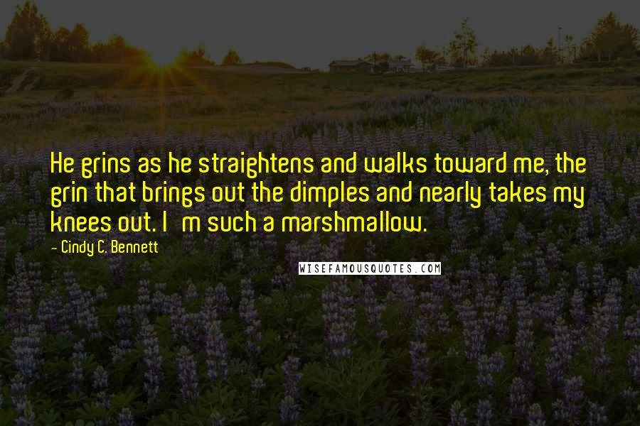 Cindy C. Bennett Quotes: He grins as he straightens and walks toward me, the grin that brings out the dimples and nearly takes my knees out. I'm such a marshmallow.