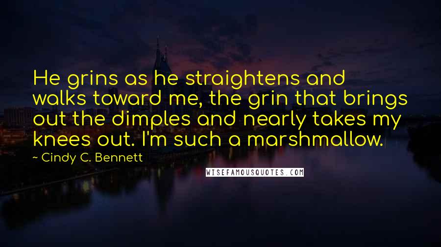 Cindy C. Bennett Quotes: He grins as he straightens and walks toward me, the grin that brings out the dimples and nearly takes my knees out. I'm such a marshmallow.