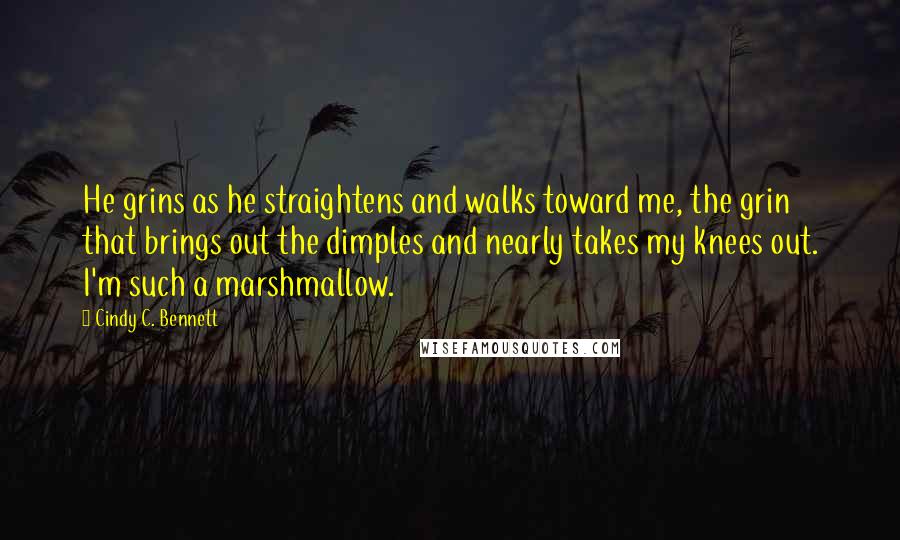 Cindy C. Bennett Quotes: He grins as he straightens and walks toward me, the grin that brings out the dimples and nearly takes my knees out. I'm such a marshmallow.