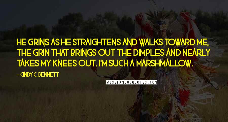 Cindy C. Bennett Quotes: He grins as he straightens and walks toward me, the grin that brings out the dimples and nearly takes my knees out. I'm such a marshmallow.