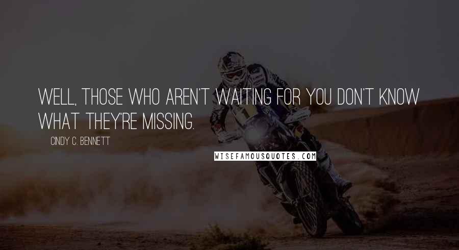 Cindy C. Bennett Quotes: Well, those who aren't waiting for you don't know what they're missing.