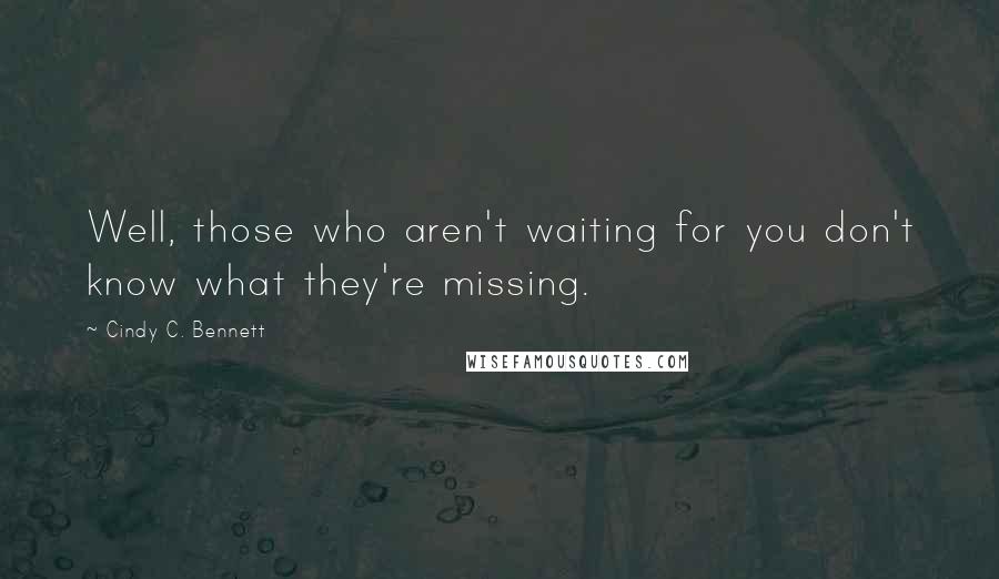 Cindy C. Bennett Quotes: Well, those who aren't waiting for you don't know what they're missing.