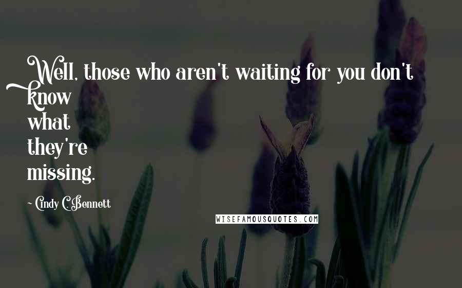 Cindy C. Bennett Quotes: Well, those who aren't waiting for you don't know what they're missing.