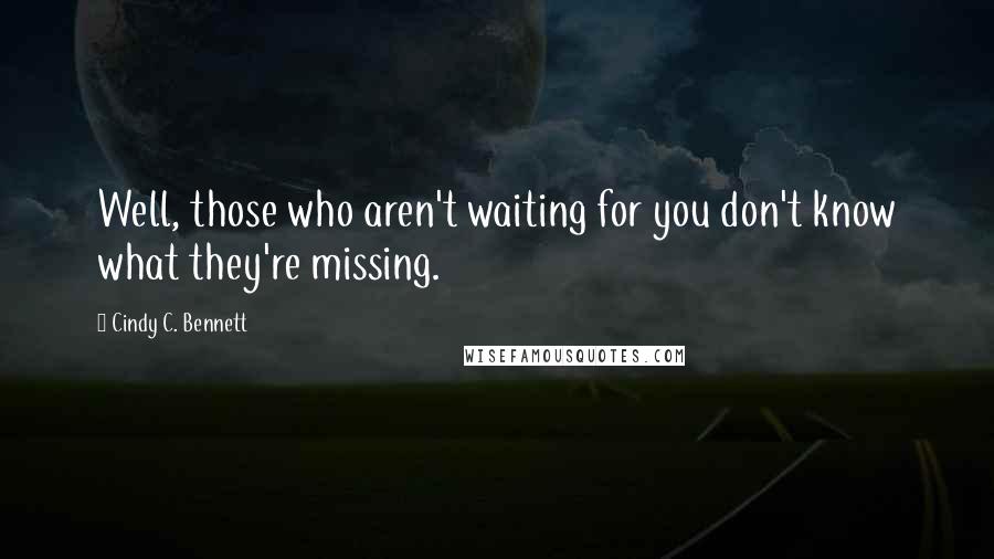 Cindy C. Bennett Quotes: Well, those who aren't waiting for you don't know what they're missing.