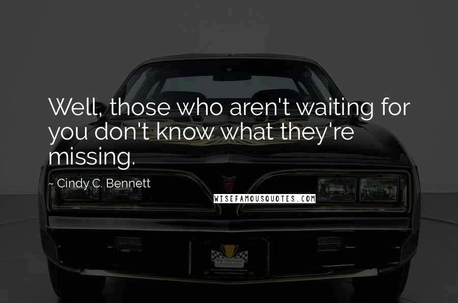 Cindy C. Bennett Quotes: Well, those who aren't waiting for you don't know what they're missing.