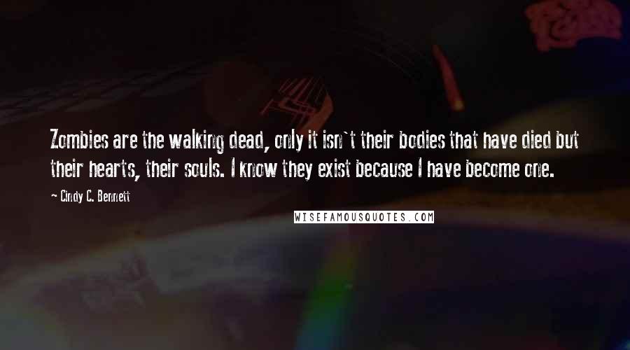 Cindy C. Bennett Quotes: Zombies are the walking dead, only it isn't their bodies that have died but their hearts, their souls. I know they exist because I have become one.