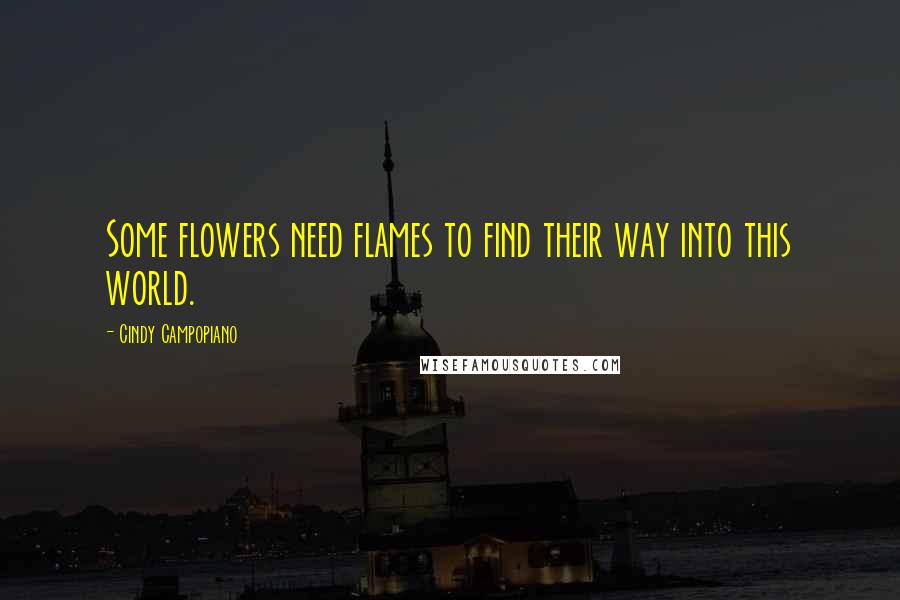 Cindy Campopiano Quotes: Some flowers need flames to find their way into this world.