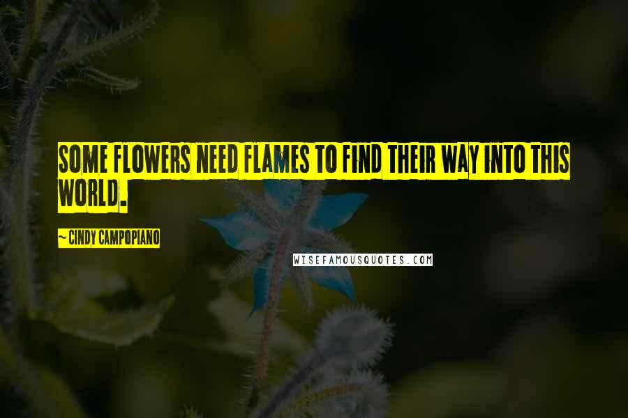 Cindy Campopiano Quotes: Some flowers need flames to find their way into this world.