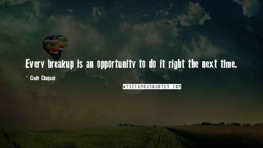 Cindy Chupack Quotes: Every breakup is an opportunity to do it right the next time.