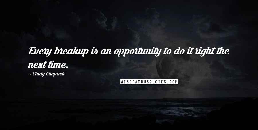 Cindy Chupack Quotes: Every breakup is an opportunity to do it right the next time.