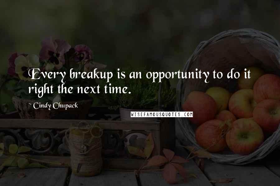 Cindy Chupack Quotes: Every breakup is an opportunity to do it right the next time.