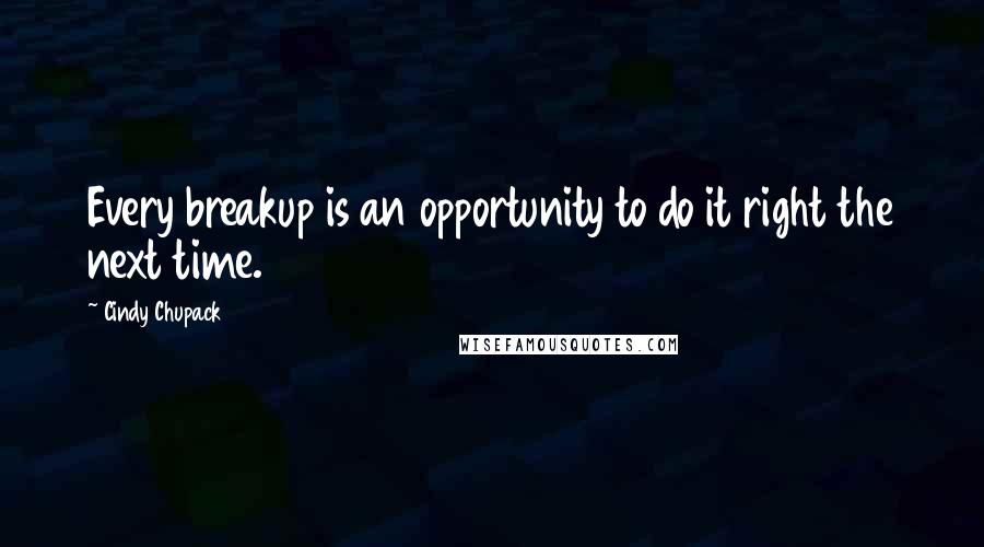 Cindy Chupack Quotes: Every breakup is an opportunity to do it right the next time.