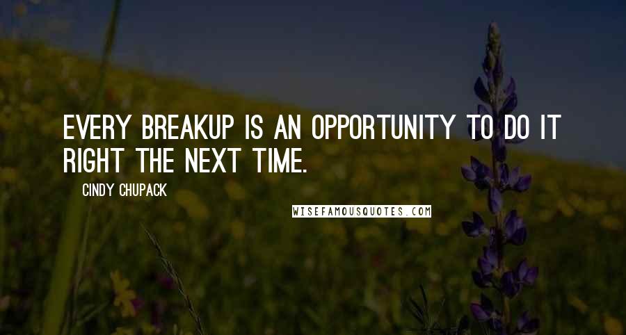 Cindy Chupack Quotes: Every breakup is an opportunity to do it right the next time.