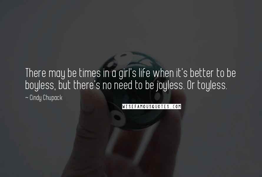 Cindy Chupack Quotes: There may be times in a girl's life when it's better to be boyless, but there's no need to be joyless. Or toyless.