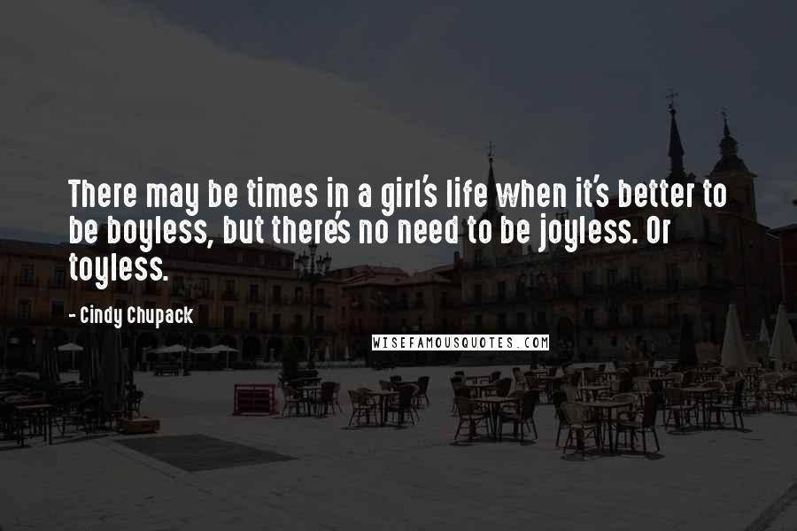 Cindy Chupack Quotes: There may be times in a girl's life when it's better to be boyless, but there's no need to be joyless. Or toyless.