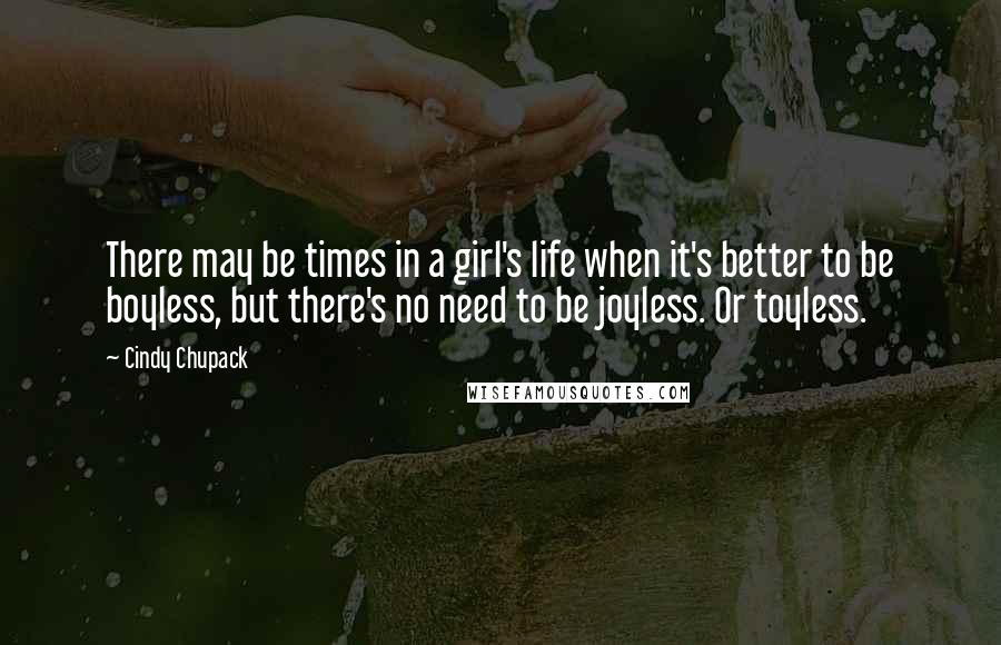 Cindy Chupack Quotes: There may be times in a girl's life when it's better to be boyless, but there's no need to be joyless. Or toyless.