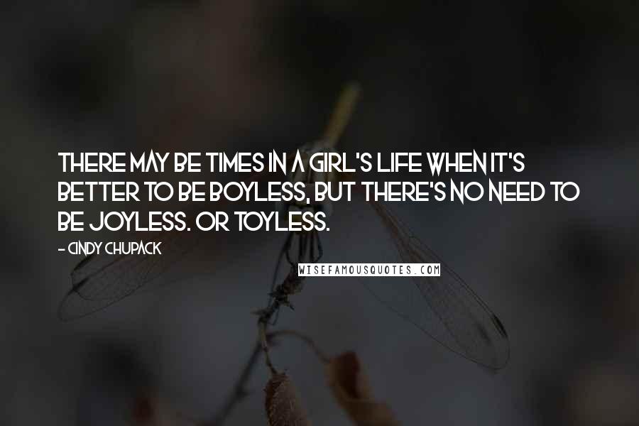 Cindy Chupack Quotes: There may be times in a girl's life when it's better to be boyless, but there's no need to be joyless. Or toyless.