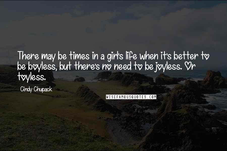 Cindy Chupack Quotes: There may be times in a girl's life when it's better to be boyless, but there's no need to be joyless. Or toyless.
