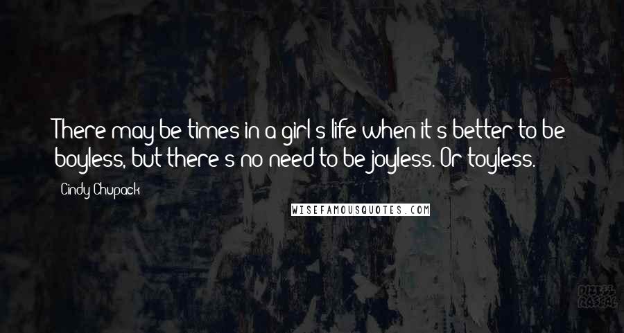 Cindy Chupack Quotes: There may be times in a girl's life when it's better to be boyless, but there's no need to be joyless. Or toyless.