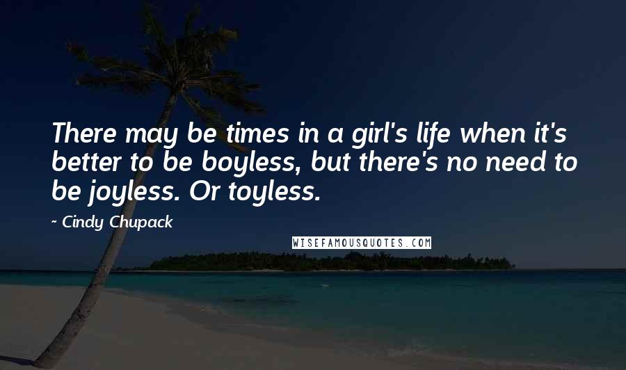 Cindy Chupack Quotes: There may be times in a girl's life when it's better to be boyless, but there's no need to be joyless. Or toyless.