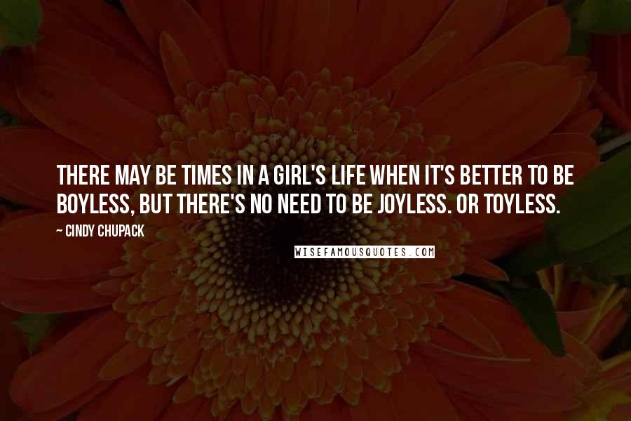 Cindy Chupack Quotes: There may be times in a girl's life when it's better to be boyless, but there's no need to be joyless. Or toyless.