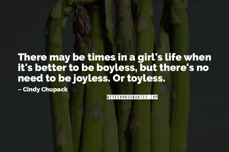 Cindy Chupack Quotes: There may be times in a girl's life when it's better to be boyless, but there's no need to be joyless. Or toyless.