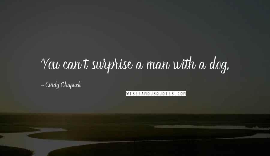 Cindy Chupack Quotes: You can't surprise a man with a dog.