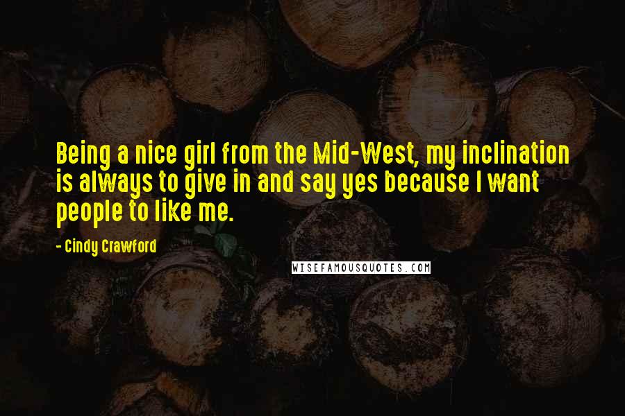 Cindy Crawford Quotes: Being a nice girl from the Mid-West, my inclination is always to give in and say yes because I want people to like me.