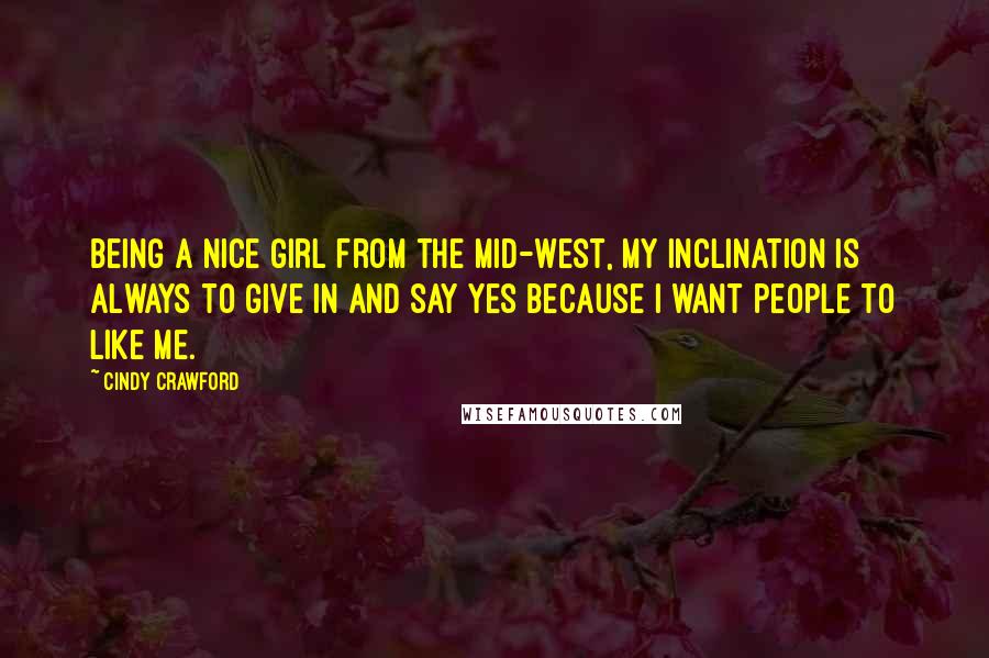 Cindy Crawford Quotes: Being a nice girl from the Mid-West, my inclination is always to give in and say yes because I want people to like me.