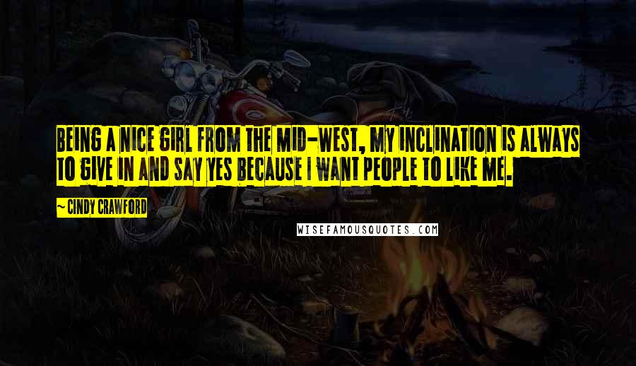 Cindy Crawford Quotes: Being a nice girl from the Mid-West, my inclination is always to give in and say yes because I want people to like me.