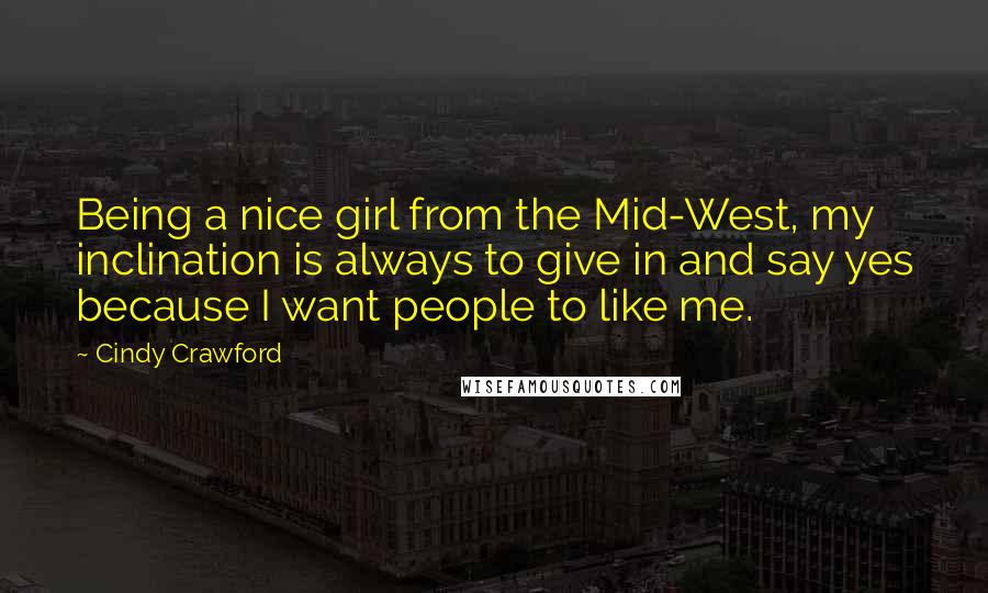 Cindy Crawford Quotes: Being a nice girl from the Mid-West, my inclination is always to give in and say yes because I want people to like me.