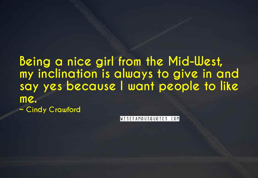 Cindy Crawford Quotes: Being a nice girl from the Mid-West, my inclination is always to give in and say yes because I want people to like me.