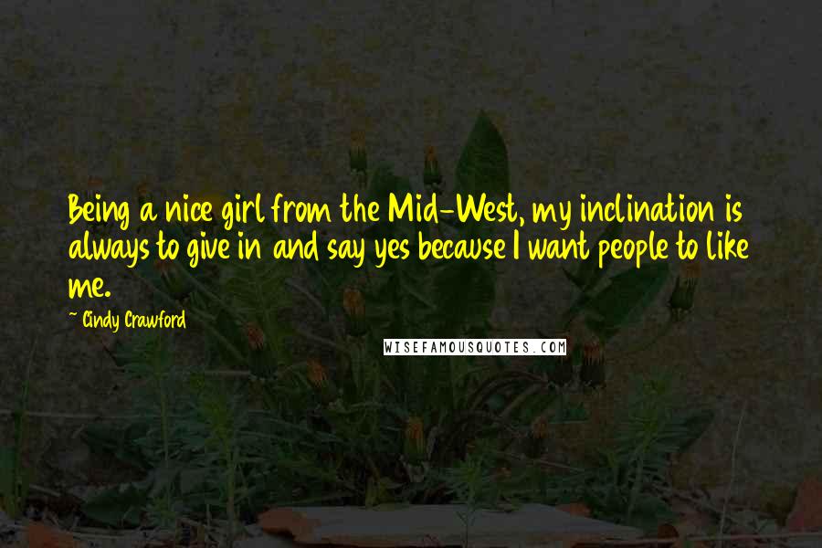 Cindy Crawford Quotes: Being a nice girl from the Mid-West, my inclination is always to give in and say yes because I want people to like me.