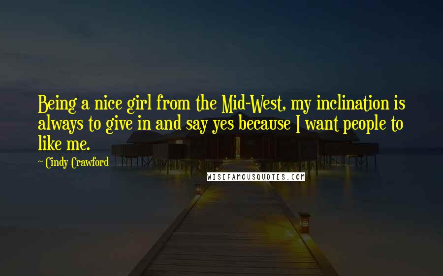 Cindy Crawford Quotes: Being a nice girl from the Mid-West, my inclination is always to give in and say yes because I want people to like me.