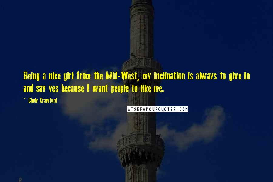 Cindy Crawford Quotes: Being a nice girl from the Mid-West, my inclination is always to give in and say yes because I want people to like me.