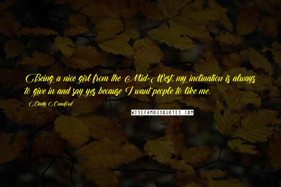 Cindy Crawford Quotes: Being a nice girl from the Mid-West, my inclination is always to give in and say yes because I want people to like me.